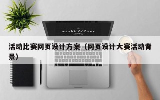 铁岭活动比赛网页设计方案（网页设计大赛活动背景）